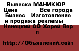 Вывеска МАНИКЮР › Цена ­ 5 000 - Все города Бизнес » Изготовление и продажа рекламы   . Ненецкий АО,Хорей-Вер п.